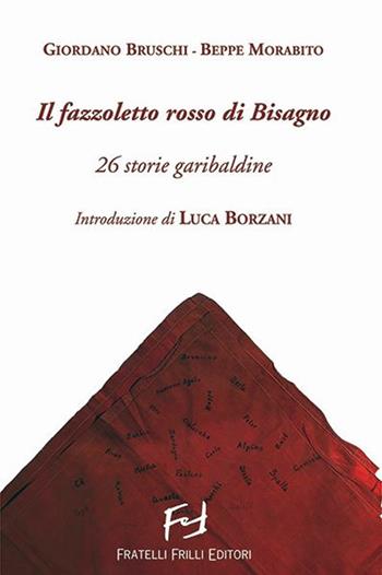 Il fazzoletto rosso di Bisagno. 26 storie garibaldine - Giordano Bruschi, Beppe Morabito - Libro Frilli 2021 | Libraccio.it