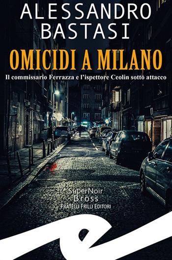 Omicidi a Milano. Il commissario Ferrazza e l'ispettore Ceolin sotto attacco - Alessandro Bastasi - Libro Frilli 2022, Supernoir bross | Libraccio.it