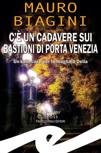 C'è un cadavere sui bastioni di Porta Venezia. Un cold case per la magliaia Delia - Mauro Biagini - Libro Frilli 2022, Supernoir bross | Libraccio.it