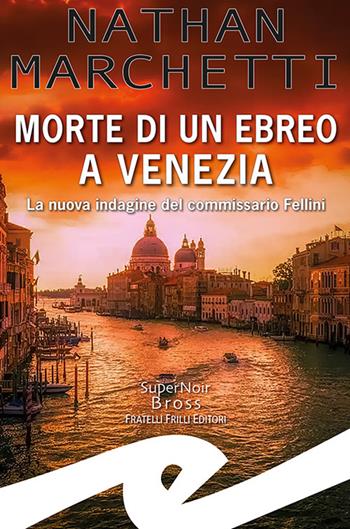 Morte di un ebreo a Venezia. La nuova indagine del commissario Fellini - Nathan Marchetti - Libro Frilli 2022, Supernoir bross | Libraccio.it
