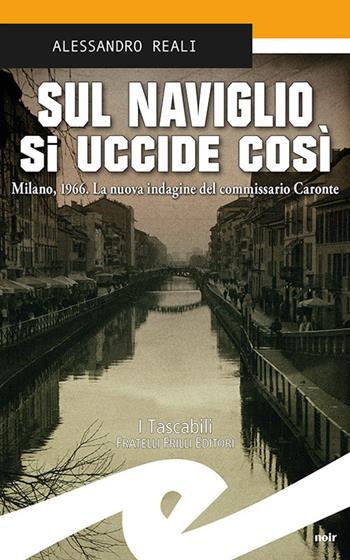 Sul Naviglio si uccide così. Milano, 1966. La nuova indagine del commissario Caronte - Alessandro Reali - Libro Frilli 2022, Tascabili. Noir | Libraccio.it