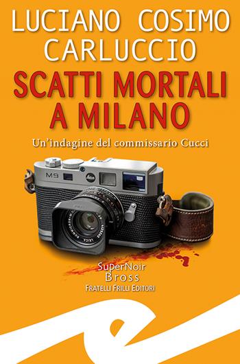 Scatti mortali a Milano. Un'indagine del commissario Cucci - Luciano Cosimo Carluccio - Libro Frilli 2022, Supernoir bross | Libraccio.it