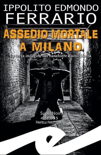 Assedio mortale a Milano. La terza indagine del banchiere Raoul Sforza - Ippolito Edmondo Ferrario - Libro Frilli 2023, Supernoir bross | Libraccio.it