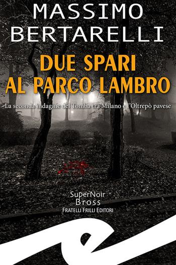 Due spari al Parco Lambro. La seconda indagine del Tomba tra Milano e l'Oltrepò pavese - Massimo Bertarelli - Libro Frilli 2023, Supernoir bross | Libraccio.it