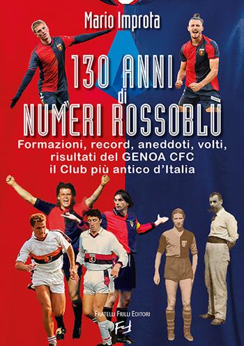 130 anni di numeri rossoblù. Formazioni, record, aneddoti, volti, risultati del Genoa CFC il club più antico d'Italia - Mario Improta - Libro Frilli 2023, Sport | Libraccio.it