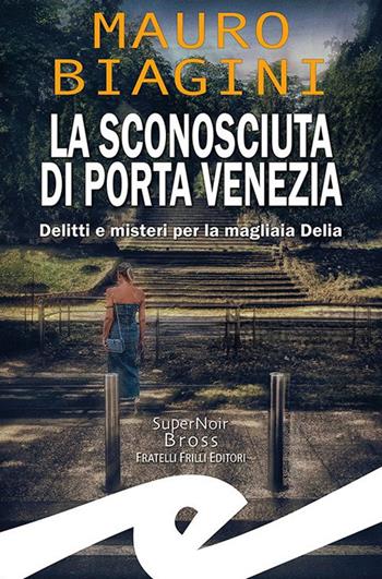 La sconosciuta di Porta Venezia. Delitti e misteri per la magliaia Delia - Mauro Biagini - Libro Frilli 2023, Supernoir bross | Libraccio.it