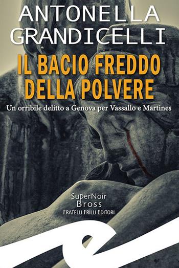 Il bacio freddo della polvere. Un orribile delitto a Genova per Vassallo e Martines - Antonella Grandicelli - Libro Frilli 2024, Supernoir bross | Libraccio.it