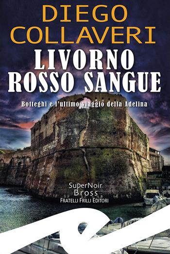Livorno rosso sangue. Botteghi e l'ultimo viaggio della Adelina - Diego Collaveri - Libro Frilli 2024, Supernoir bross | Libraccio.it