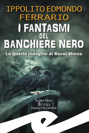I fantasmi del Banchiere Nero. La quarta indagine di Raoul Sforza - Ippolito Edmondo Ferrario - Libro Frilli 2024 | Libraccio.it