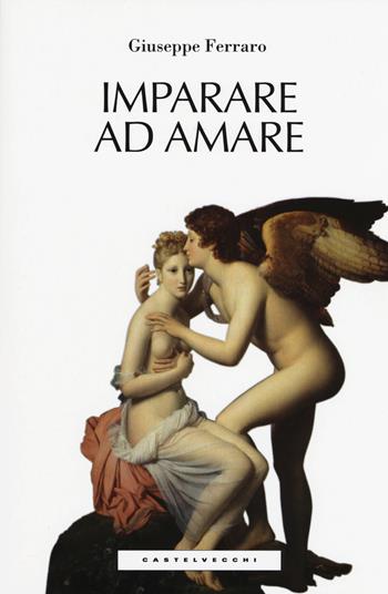 Imparare ad amare - Giuseppe Ferraro - Libro Castelvecchi 2015, Le Polene | Libraccio.it