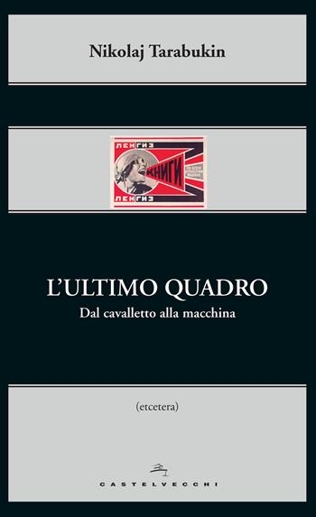 L'ultimo quadro. Dal cavalletto alla macchina - Nikolaj Tarabukin - Libro Castelvecchi 2015, Etcetera | Libraccio.it