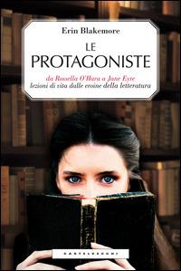 Le protagoniste. Da Rossella O'Hara a Jane Eyre, lezioni di vita dalle eroine della letteratura - Erin Blakemore - Libro Castelvecchi 2015, Le Polene | Libraccio.it