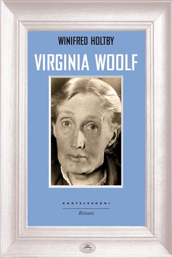 Virginia Woolf - Winifred Holtby - Libro Castelvecchi 2015, Ritratti | Libraccio.it