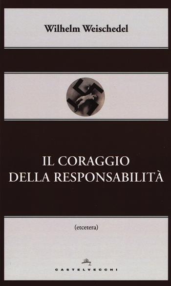 Il coraggio della responsabilità - Wilhelm Weischedel - Libro Castelvecchi 2015, Etcetera | Libraccio.it