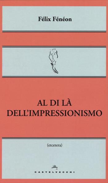 Al di là dell'impressionismo - Félix Fénéon - Libro Castelvecchi 2015, Etcetera | Libraccio.it
