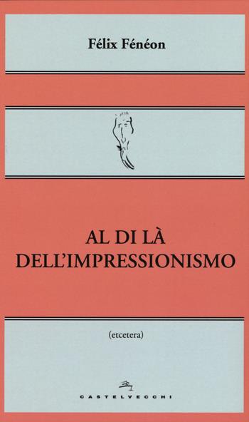 Al di là dell'impressionismo - Félix Fénéon - Libro Castelvecchi 2015, Etcetera | Libraccio.it