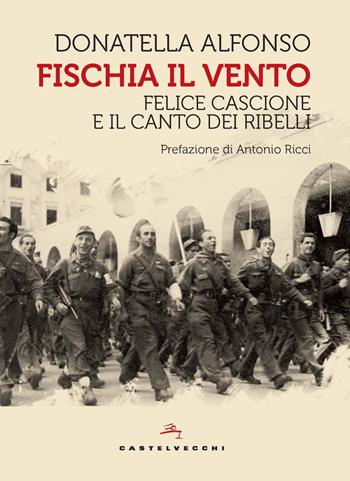 Fischia il vento. Felice Cascione e il canto dei ribelli - Donatella Alfonso - Libro Castelvecchi 2023, Storie | Libraccio.it