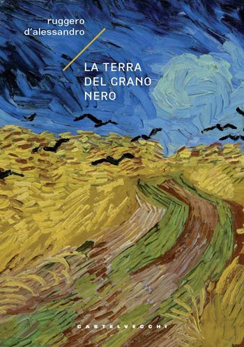 La terra del grano nero - Ruggero D'Alessandro - Libro Castelvecchi 2023, Carene | Libraccio.it