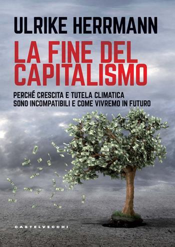La fine del capitalismo. Perché crescita e tutela climatica sono incompatibili e come vivremo in futuro - Ulrike Herrmann - Libro Castelvecchi 2023, Nodi | Libraccio.it