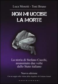 Non mi uccise la morte. La storia di Stefano Cucchi, assassinato due volte dallo Stato italiano - Luca Moretti, Toni Bruno - Libro Castelvecchi 2014, Narrativa | Libraccio.it