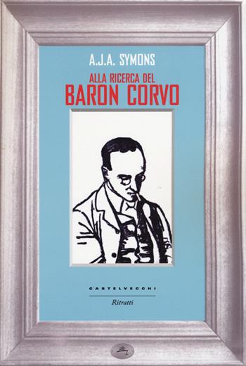 Alla ricerca del Baron Corvo - Alphonse James Albert Symons - Libro Castelvecchi 2015, Ritratti | Libraccio.it