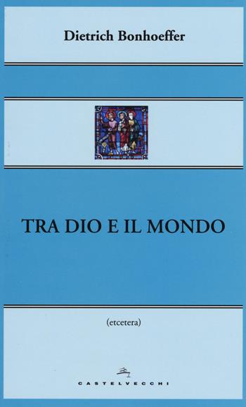 Tra Dio e il mondo - Dietrich Bonhoeffer - Libro Castelvecchi 2015, Etcetera | Libraccio.it