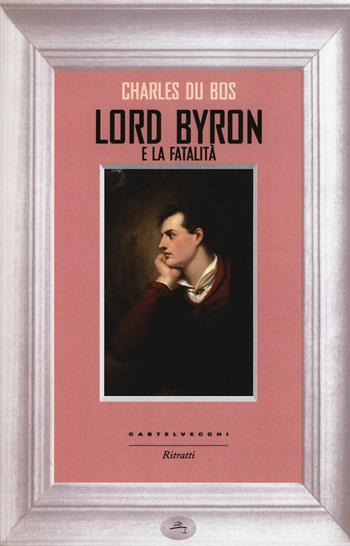 Lord Byron e la fatalità - Charles Du Bos - Libro Castelvecchi 2015, Ritratti | Libraccio.it