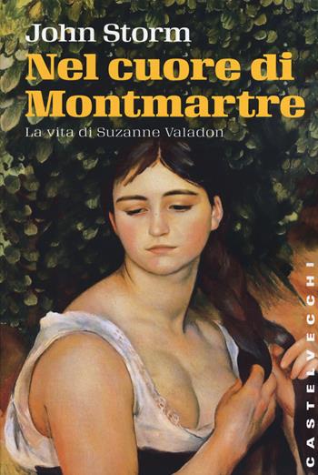 Nel cuore di Montmartre. La vita di Suzanne Valadon - John Storm - Libro Castelvecchi 2015, Storie | Libraccio.it