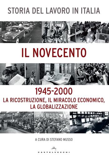 Storia del lavoro in Italia. Il Novecento. La ricostruzione, il miracolo economico, la globalizzazione (1945-2000)  - Libro Castelvecchi 2015, Le Navi | Libraccio.it
