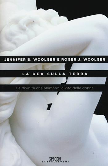 La dea sulla terra. Le divinità che animano la vita delle donne - Jennifer B. Woolger, Roger J. Woolger - Libro Castelvecchi 2015, Specchi | Libraccio.it