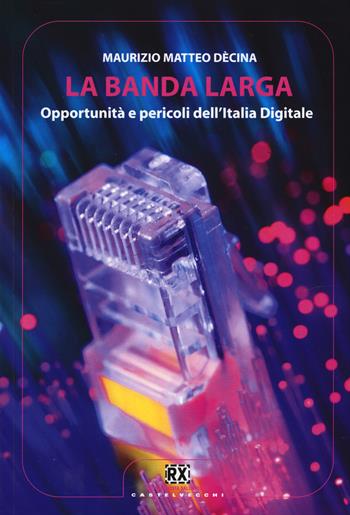 La banda larga. Opportunità e pericoli dell'Italia digitale - Maurizio M. Dècina - Libro Castelvecchi 2015, RX | Libraccio.it