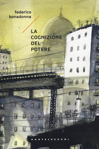 La cognizione del potere - Federico Bonadonna - Libro Castelvecchi 2015, Narrativa | Libraccio.it