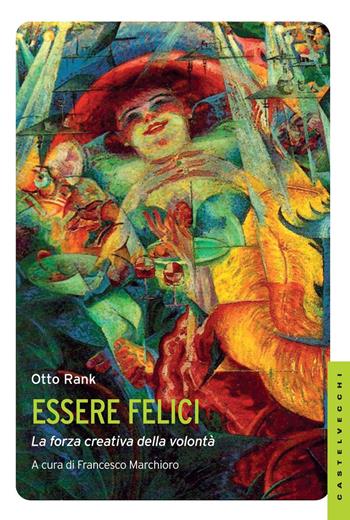 Essere felici. La forza creativa della volontà - Otto Rank - Libro Castelvecchi 2015, Le Navi | Libraccio.it