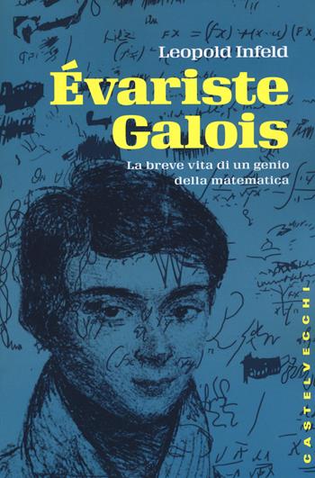 Évariste Galois. La breve vita di un genio della matematica - Leopold Infeld - Libro Castelvecchi 2015, Storie | Libraccio.it