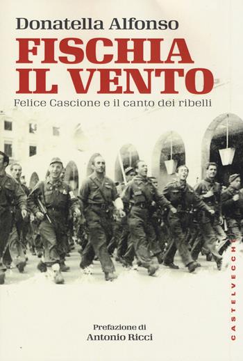 Fischia il vento. Felice Cascione e il canto dei ribelli - Donatella Alfonso - Libro Castelvecchi 2015, Storie | Libraccio.it