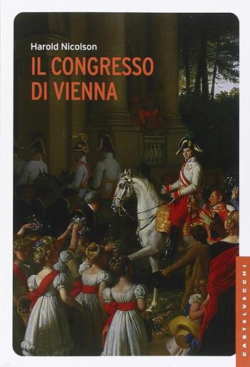 Il Congresso di Vienna - Harold Nicolson - Libro Castelvecchi 2015, Le Navi | Libraccio.it