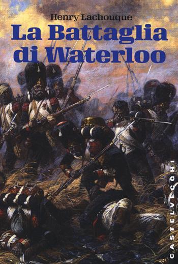 La battaglia di Waterloo - Henry Lachouque - Libro Castelvecchi 2015, Storie | Libraccio.it