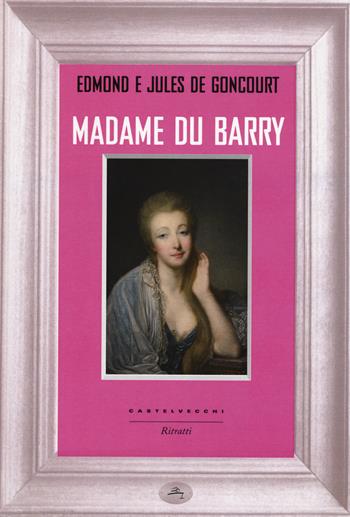 Madame du Barry - Edmond de Goncourt, Jules de Goncourt - Libro Castelvecchi 2015, Ritratti | Libraccio.it