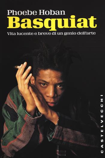 Basquiat. Vita lucente e breve di un genio dell'arte - Phoebe Hoban - Libro Castelvecchi 2015, Storie | Libraccio.it