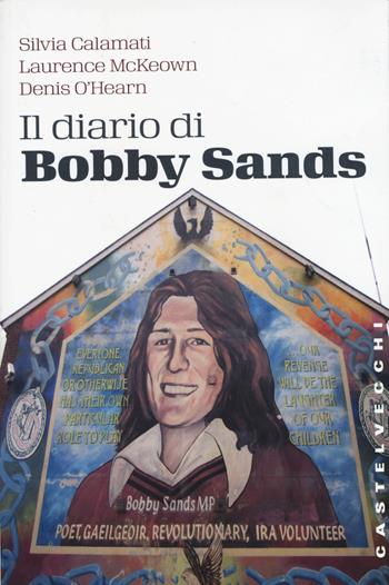 Il diario di Bobby Sands - Silvia Calamati, Laurence McKeown, Denis O'Hearn - Libro Castelvecchi 2015, Storie | Libraccio.it