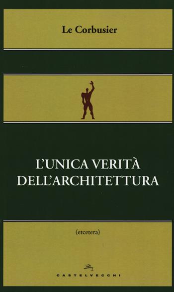 L'unica verità dell'architettura - Le Corbusier - Libro Castelvecchi 2015, Etcetera | Libraccio.it