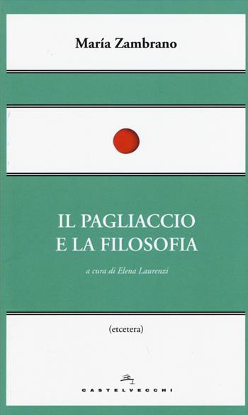 Il pagliaccio e la filosofia - María Zambrano - Libro Castelvecchi 2015, Etcetera | Libraccio.it