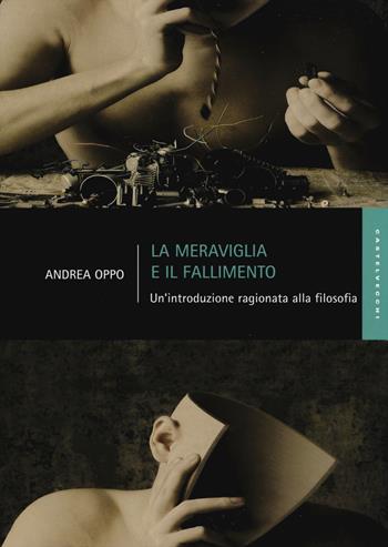La meraviglia e il fallimento. Un'introduzione ragionata alla filosofia - Andrea Oppo - Libro Castelvecchi 2015, Studi | Libraccio.it