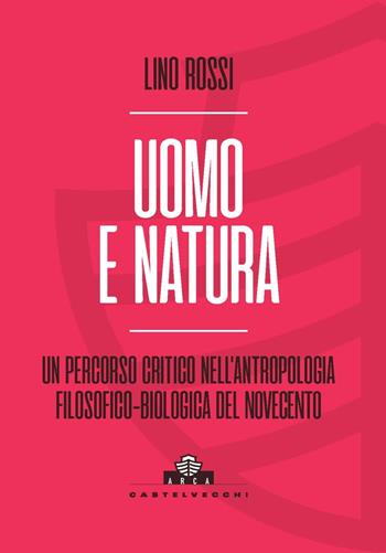 Uomo e natura. Un percorso critico nell’antropologia filosofico-biologica - Lino Rossi - Libro Castelvecchi 2023, Arca | Libraccio.it