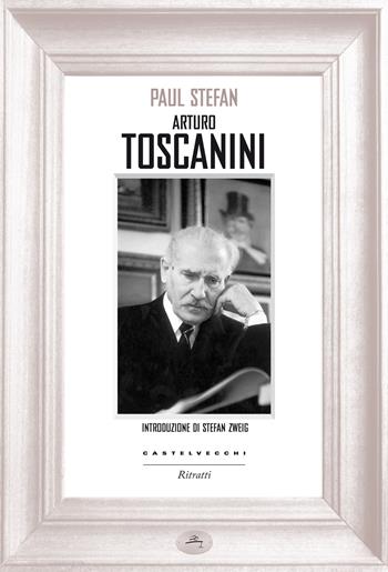 Arturo Toscanini - Paul Stefan - Libro Castelvecchi 2015, Ritratti | Libraccio.it