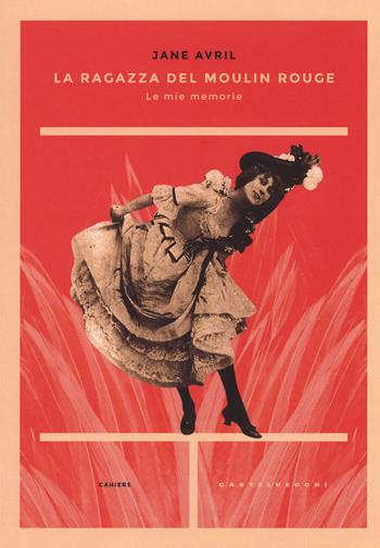 La ragazza del Moulin Rouge. Le mie memorie - Jane Avril - Libro Castelvecchi 2015, Cahiers | Libraccio.it