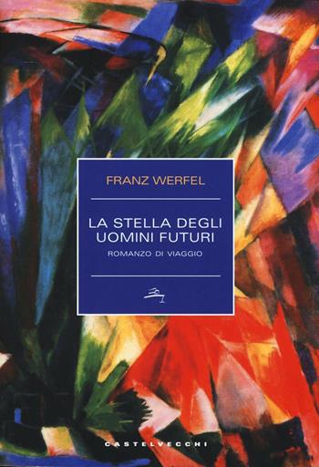 La stella degli uomini futuri. Romanzo di viaggio - Franz Werfel - Libro Castelvecchi 2016, Narrativa | Libraccio.it