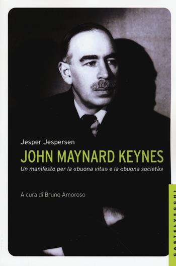 John Maynard Keynes. Un manifesto per la «buona vita» e la «buona società» - Jesper Jespersen - Libro Castelvecchi 2015, Le Navi | Libraccio.it