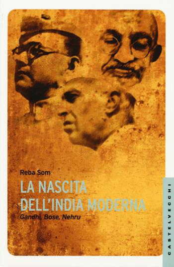 La nascita dell'India moderna. Gandhi, Bose, Nehru - Reba Som - Libro Castelvecchi 2015, Le Navi | Libraccio.it