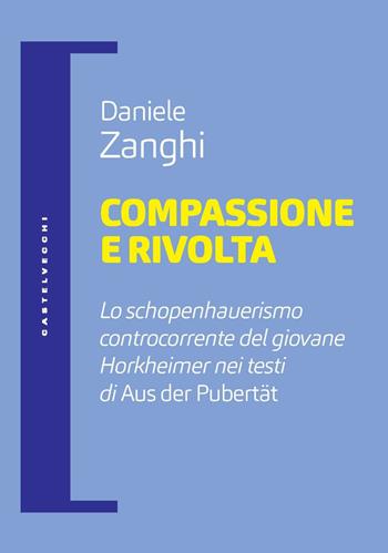 Compassione e rivolta. Lo schopenhauerismo controcorrente del giovane Horkheimer nei testi di «Aus der Pubertät» - Daniele Zanghi - Libro Castelvecchi 2023, Filosofia e pensiero critico | Libraccio.it